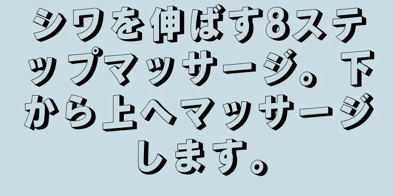 シワを伸ばす8ステップマッサージ。下から上へマッサージします。