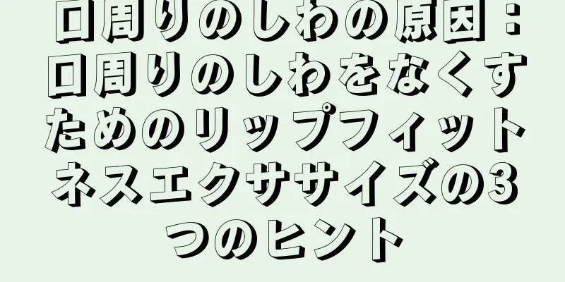 口周りのしわの原因：口周りのしわをなくすためのリップフィットネスエクササイズの3つのヒント