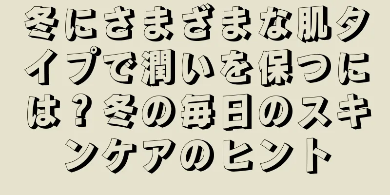 冬にさまざまな肌タイプで潤いを保つには？冬の毎日のスキンケアのヒント