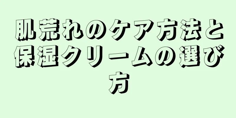 肌荒れのケア方法と保湿クリームの選び方