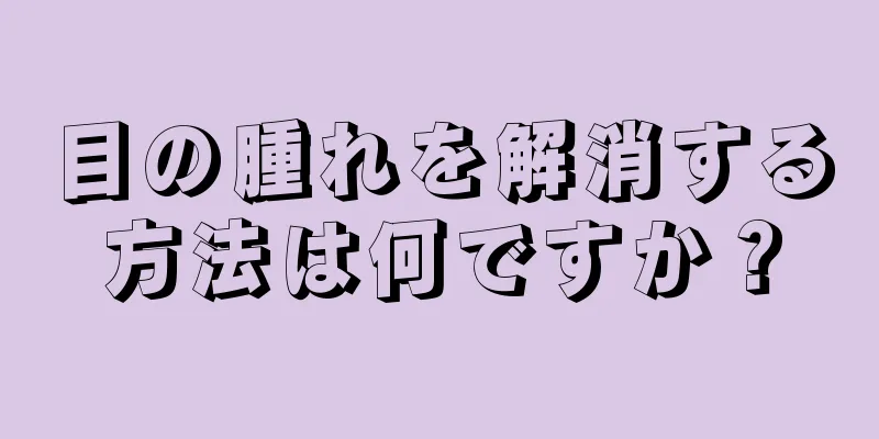 目の腫れを解消する方法は何ですか？