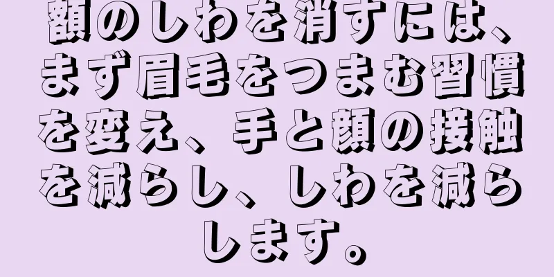 額のしわを消すには、まず眉毛をつまむ習慣を変え、手と顔の接触を減らし、しわを減らします。