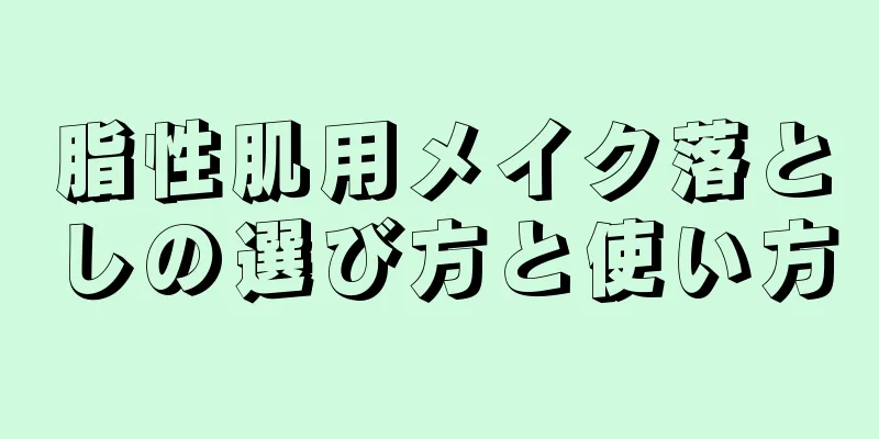 脂性肌用メイク落としの選び方と使い方