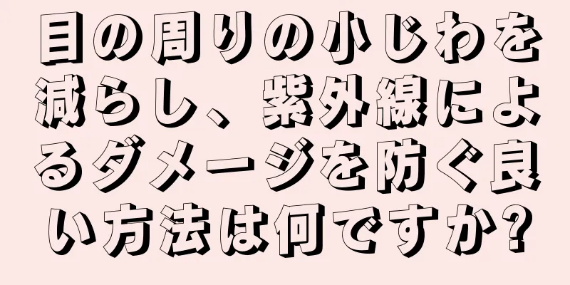 目の周りの小じわを減らし、紫外線によるダメージを防ぐ良い方法は何ですか?