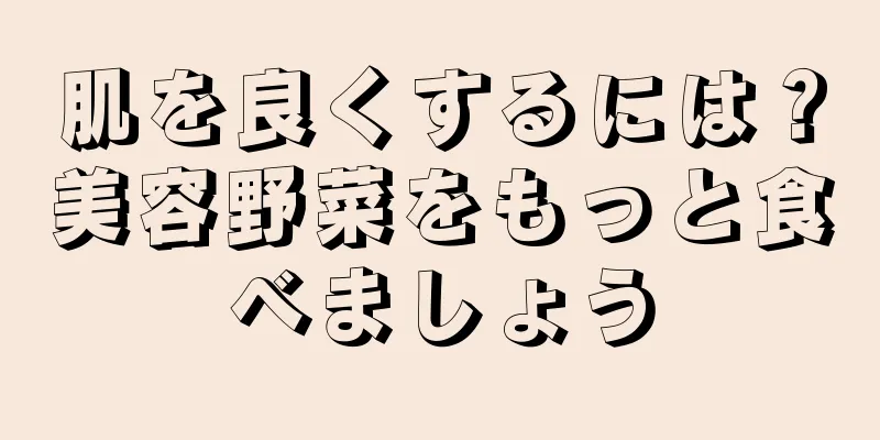 肌を良くするには？美容野菜をもっと食べましょう