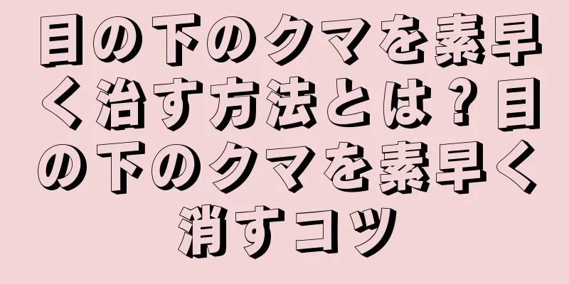 目の下のクマを素早く治す方法とは？目の下のクマを素早く消すコツ