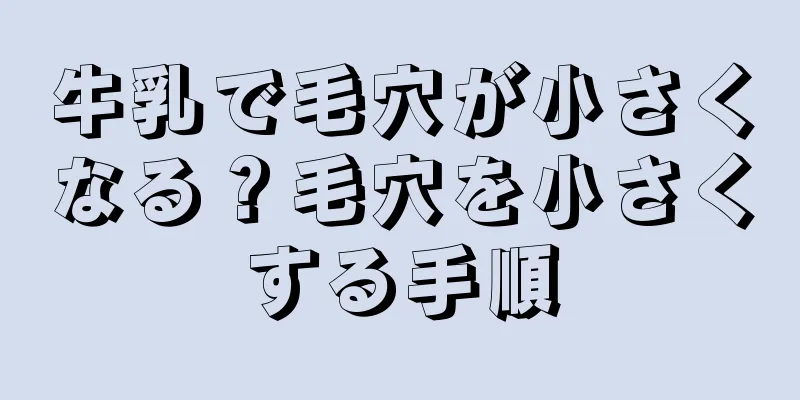 牛乳で毛穴が小さくなる？毛穴を小さくする手順