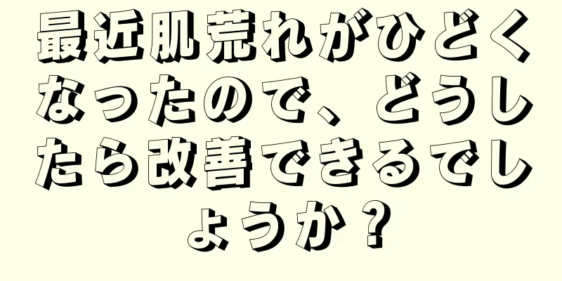 最近肌荒れがひどくなったので、どうしたら改善できるでしょうか？