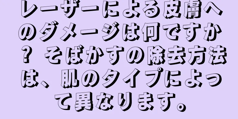 レーザーによる皮膚へのダメージは何ですか？ そばかすの除去方法は、肌のタイプによって異なります。