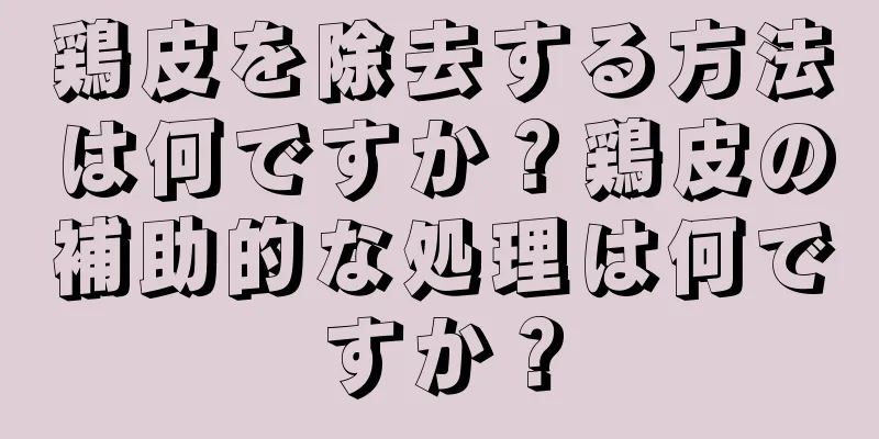 鶏皮を除去する方法は何ですか？鶏皮の補助的な処理は何ですか？