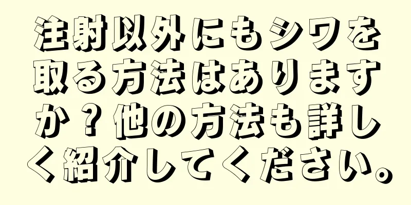 注射以外にもシワを取る方法はありますか？他の方法も詳しく紹介してください。