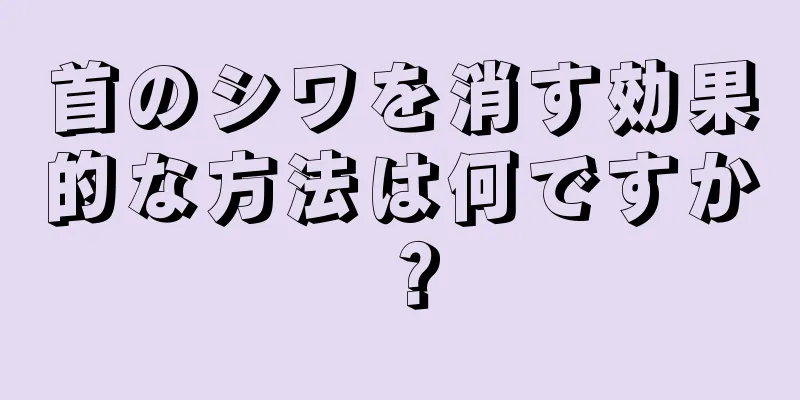 首のシワを消す効果的な方法は何ですか？