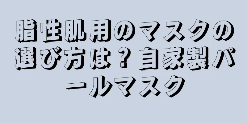 脂性肌用のマスクの選び方は？自家製パールマスク