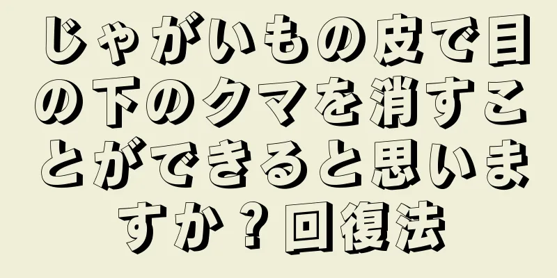 じゃがいもの皮で目の下のクマを消すことができると思いますか？回復法