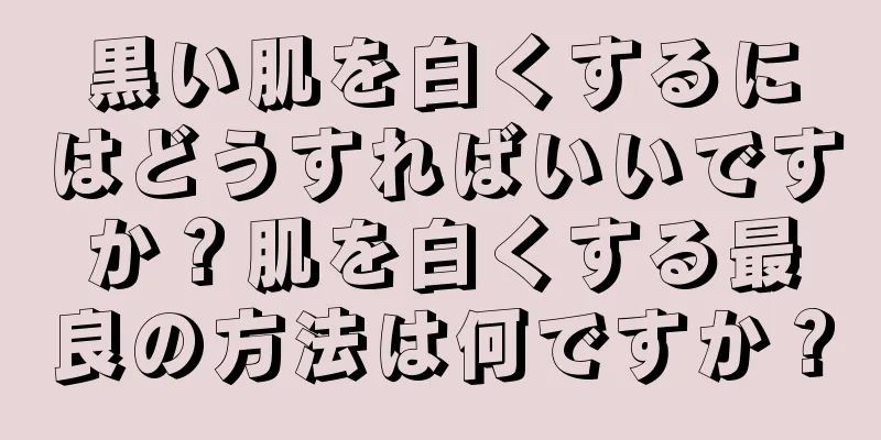 黒い肌を白くするにはどうすればいいですか？肌を白くする最良の方法は何ですか？