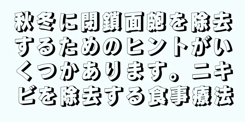 秋冬に閉鎖面皰を除去するためのヒントがいくつかあります。ニキビを除去する食事療法