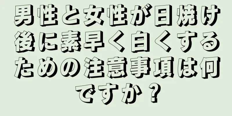 男性と女性が日焼け後に素早く白くするための注意事項は何ですか？