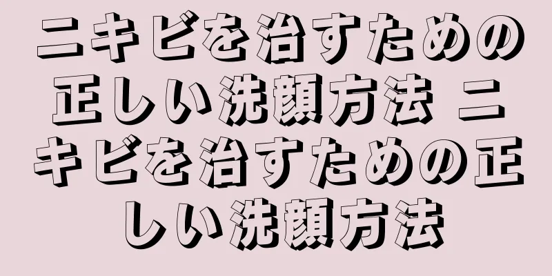 ニキビを治すための正しい洗顔方法 ニキビを治すための正しい洗顔方法