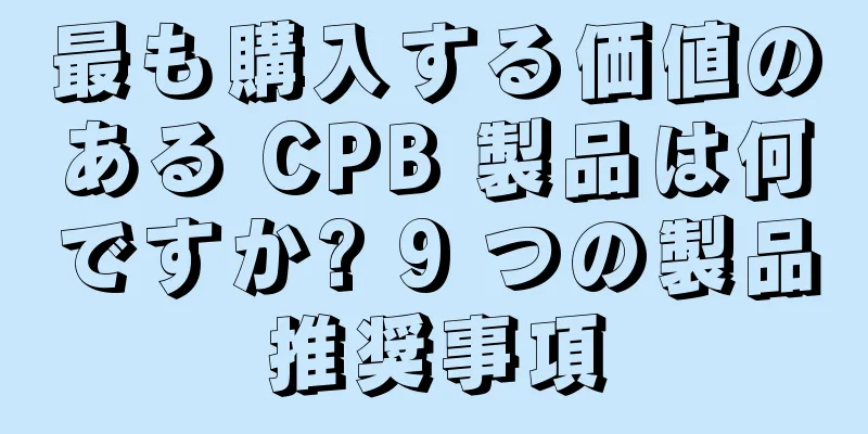 最も購入する価値のある CPB 製品は何ですか? 9 つの製品推奨事項