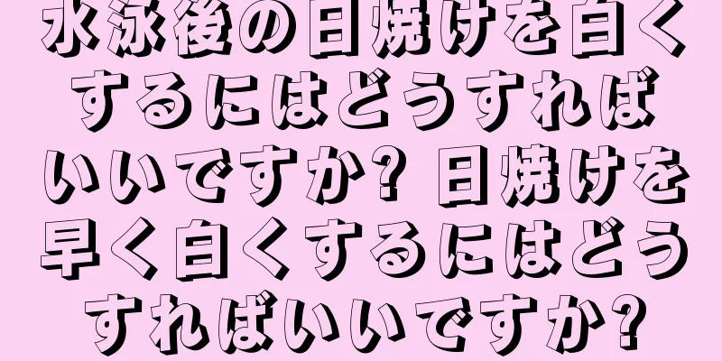 水泳後の日焼けを白くするにはどうすればいいですか? 日焼けを早く白くするにはどうすればいいですか?