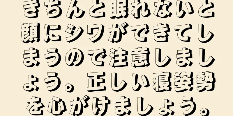 きちんと眠れないと顔にシワができてしまうので注意しましょう。正しい寝姿勢を心がけましょう。