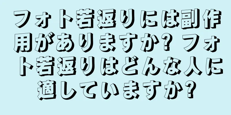 フォト若返りには副作用がありますか? フォト若返りはどんな人に適していますか?