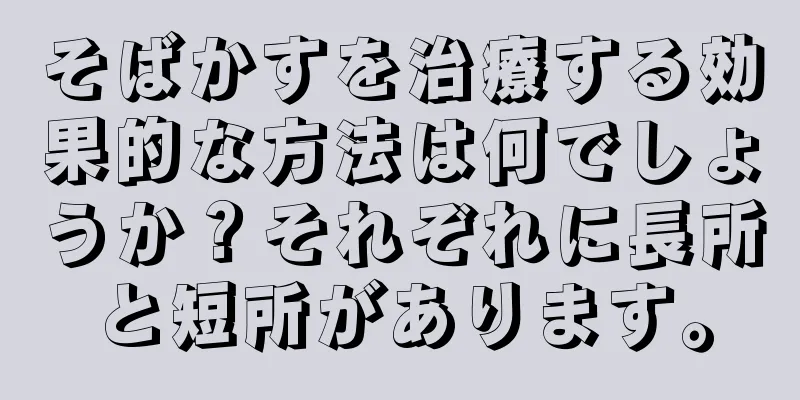 そばかすを治療する効果的な方法は何でしょうか？それぞれに長所と短所があります。