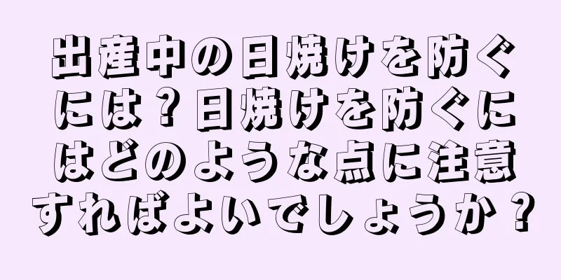 出産中の日焼けを防ぐには？日焼けを防ぐにはどのような点に注意すればよいでしょうか？