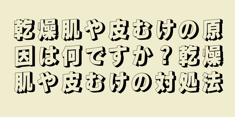 乾燥肌や皮むけの原因は何ですか？乾燥肌や皮むけの対処法