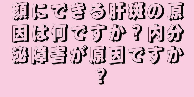 顔にできる肝斑の原因は何ですか？内分泌障害が原因ですか？