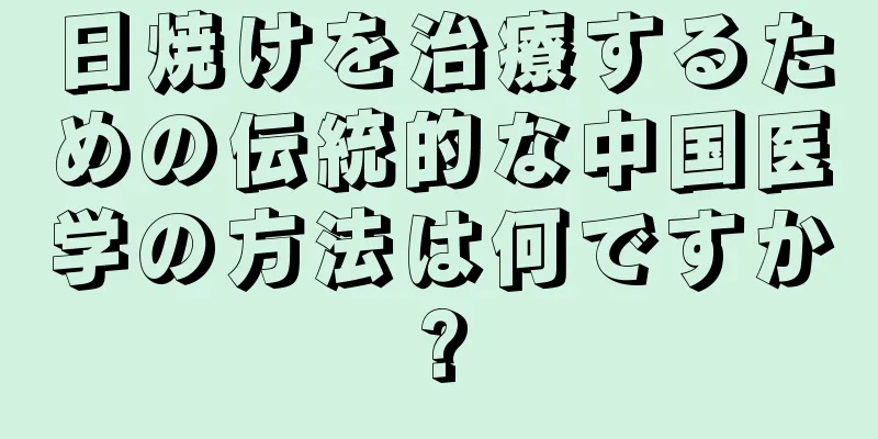 日焼けを治療するための伝統的な中国医学の方法は何ですか?