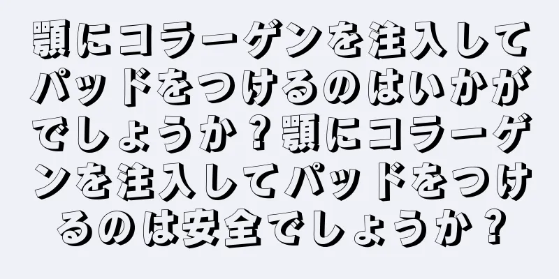 顎にコラーゲンを注入してパッドをつけるのはいかがでしょうか？顎にコラーゲンを注入してパッドをつけるのは安全でしょうか？