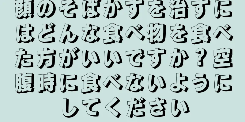 顔のそばかすを治すにはどんな食べ物を食べた方がいいですか？空腹時に食べないようにしてください