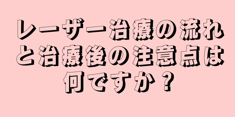 レーザー治療の流れと治療後の注意点は何ですか？