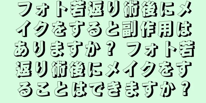 フォト若返り術後にメイクをすると副作用はありますか？ フォト若返り術後にメイクをすることはできますか？