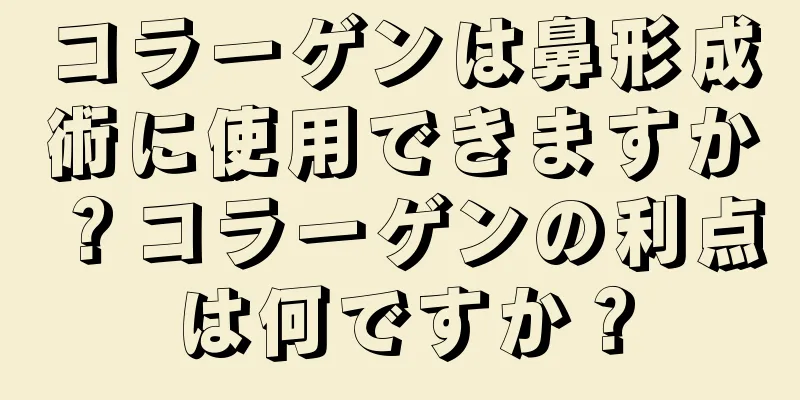 コラーゲンは鼻形成術に使用できますか？コラーゲンの利点は何ですか？