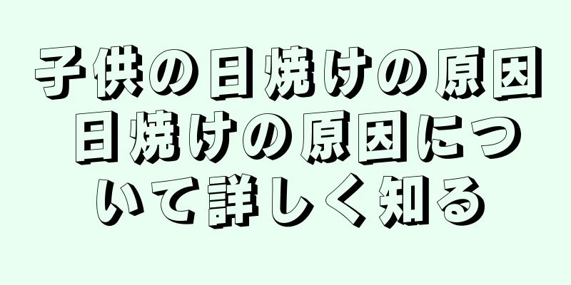 子供の日焼けの原因 日焼けの原因について詳しく知る