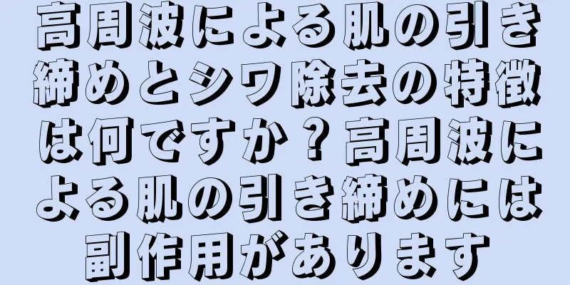 高周波による肌の引き締めとシワ除去の特徴は何ですか？高周波による肌の引き締めには副作用があります