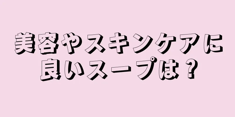 美容やスキンケアに良いスープは？