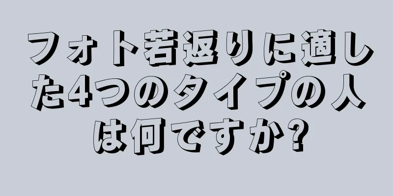 フォト若返りに適した4つのタイプの人は何ですか?