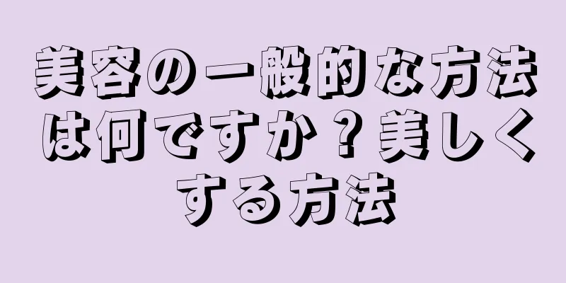 美容の一般的な方法は何ですか？美しくする方法