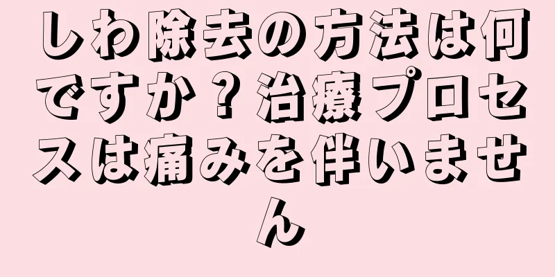 しわ除去の方法は何ですか？治療プロセスは痛みを伴いません