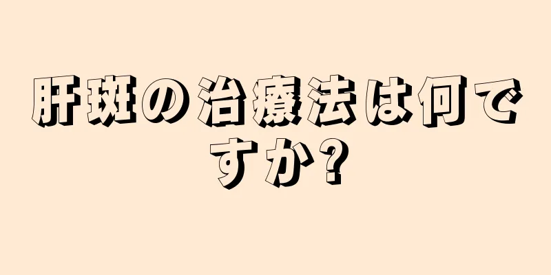 肝斑の治療法は何ですか?