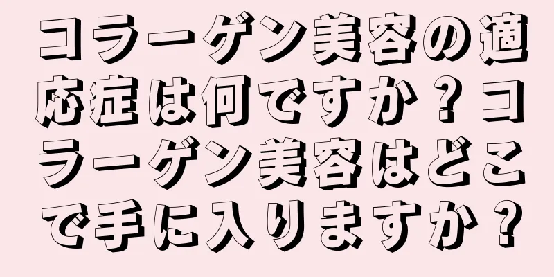 コラーゲン美容の適応症は何ですか？コラーゲン美容はどこで手に入りますか？