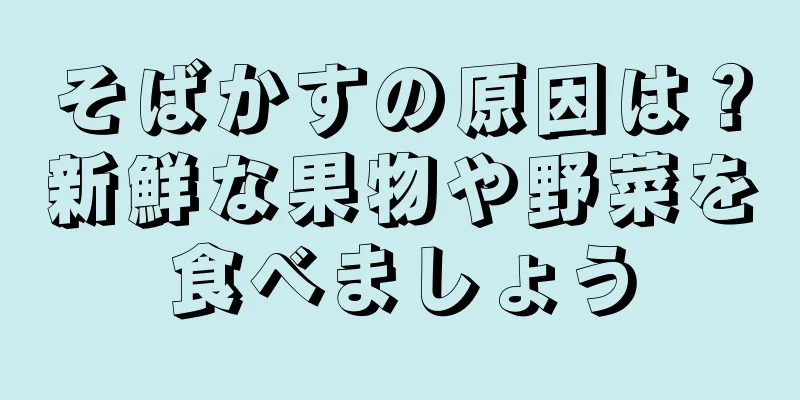 そばかすの原因は？新鮮な果物や野菜を食べましょう