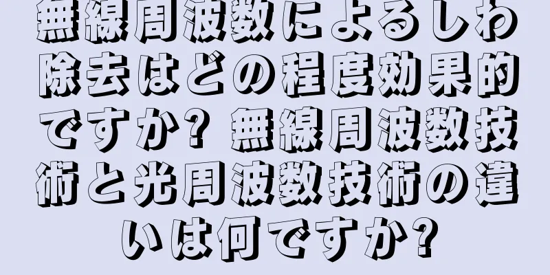 無線周波数によるしわ除去はどの程度効果的ですか? 無線周波数技術と光周波数技術の違いは何ですか?