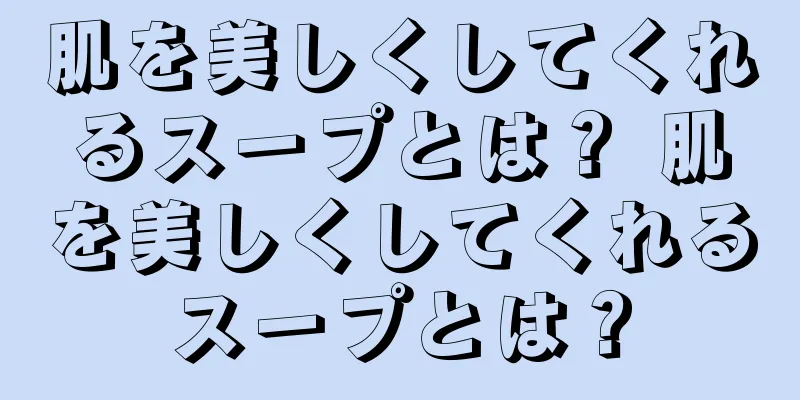 肌を美しくしてくれるスープとは？ 肌を美しくしてくれるスープとは？