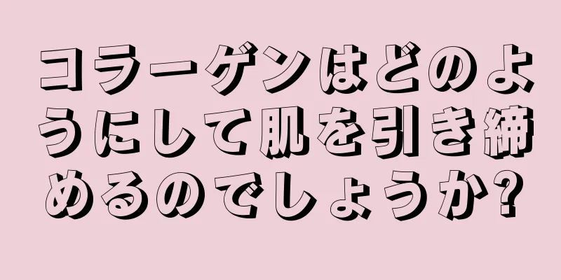 コラーゲンはどのようにして肌を引き締めるのでしょうか?