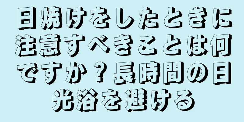 日焼けをしたときに注意すべきことは何ですか？長時間の日光浴を避ける