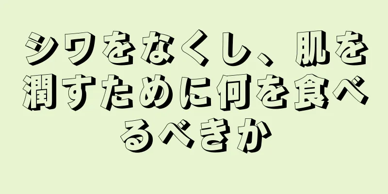 シワをなくし、肌を潤すために何を食べるべきか